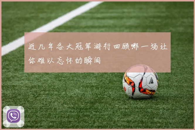 近几年各大冠军游行回顾哪一场让你难以忘怀的瞬间