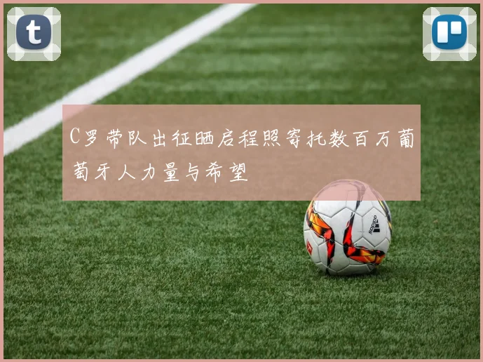 C罗带队出征晒启程照寄托数百万葡萄牙人力量与希望