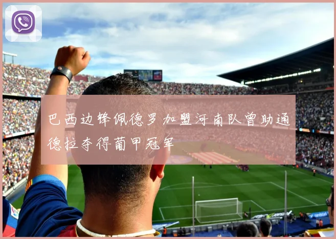 巴西边锋佩德罗加盟河南队曾助通德拉夺得葡甲冠军