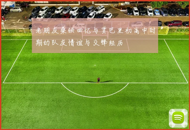 老朋友桑顿回忆与贾巴里初高中时期的队友情谊与交锋经历