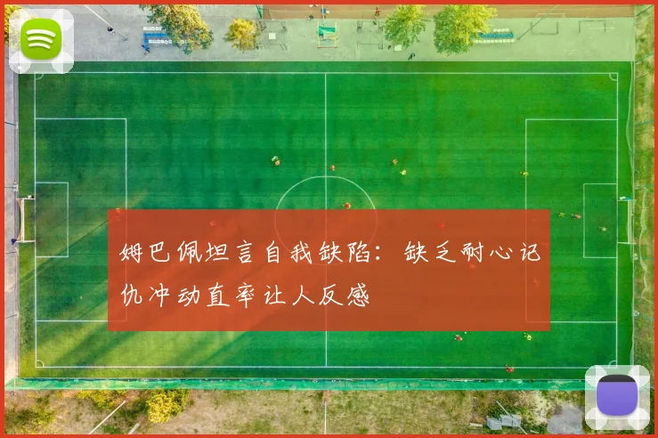 姆巴佩坦言自我缺陷：缺乏耐心记仇冲动直率让人反感
