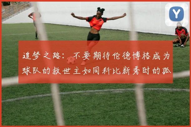 追梦之路：不要期待伦德博格成为球队的救世主如同科比新秀时的孤独奋斗
