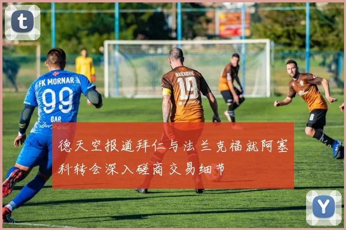 德天空报道拜仁与法兰克福就阿塞科转会深入磋商交易细节